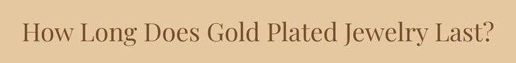 How Long Does Gold Plated Jewelry Last?